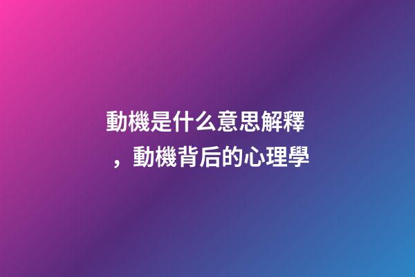 動機是什么意思解釋，動機背后的心理學-第1張-觀點-玄機派